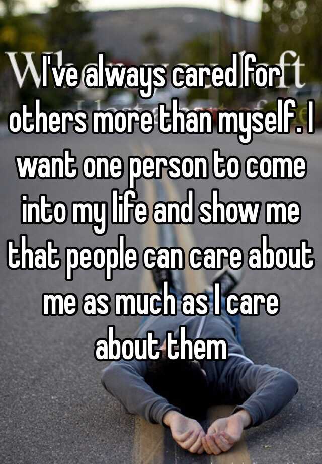 I've always cared for others more than myself. I want one person to