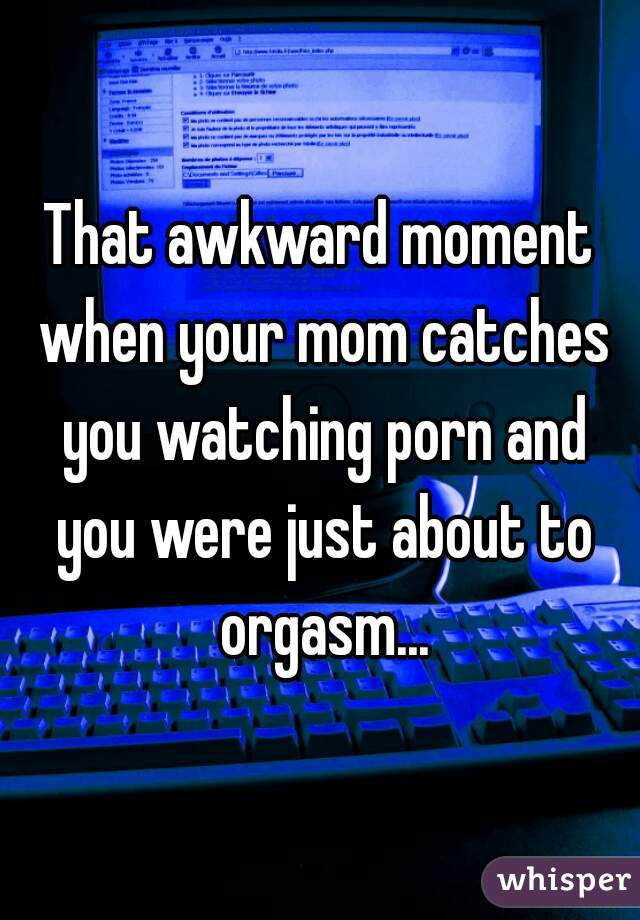 640px x 920px - That awkward moment when your mom catches you watching porn ...