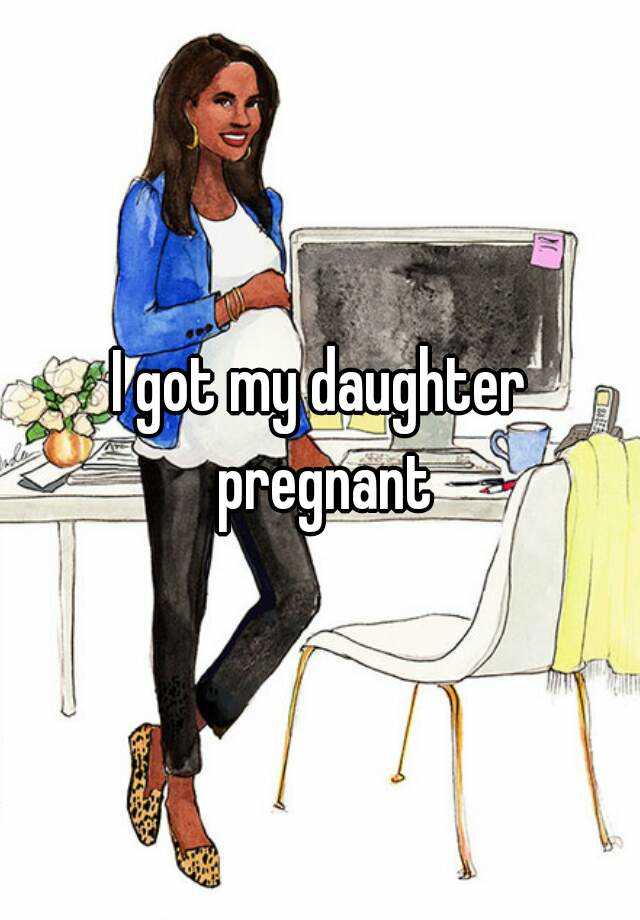 I Got My Daughter Pregnant