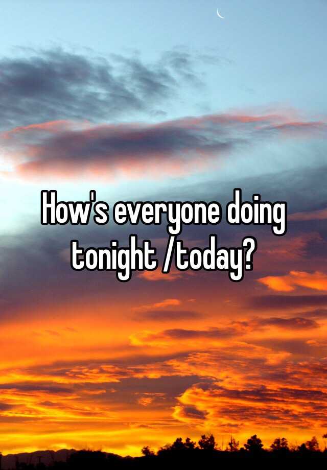 how-s-everyone-doing-tonight-today