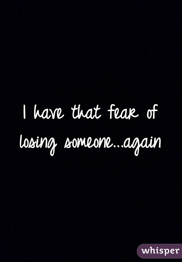 Losing scared someone of Why You