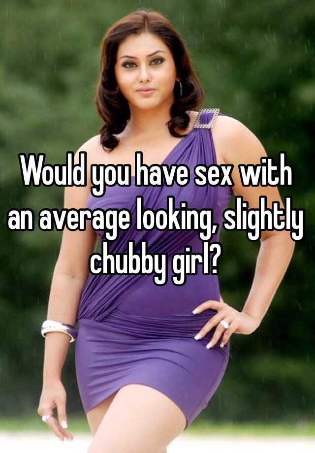 Would you have sex with an average looking, slightly chubby girl? photo picture