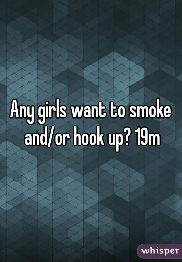Any girls want to smoke and/or hook up? 19m
