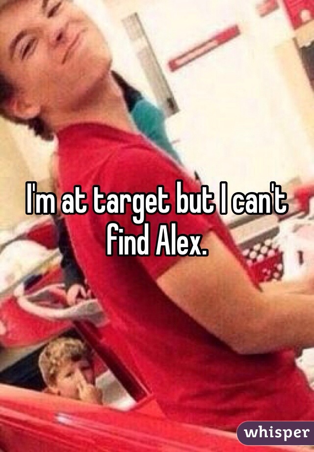 I'm at target but I can't find Alex.