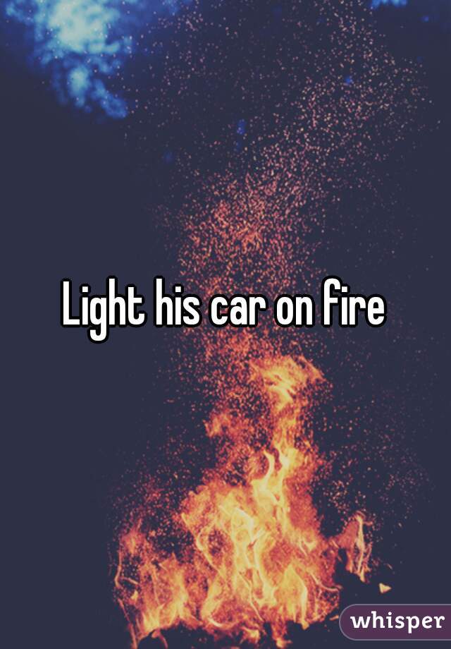 Light his car on fire