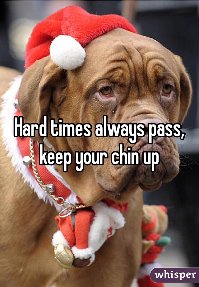 Hard times always pass, keep your chin up