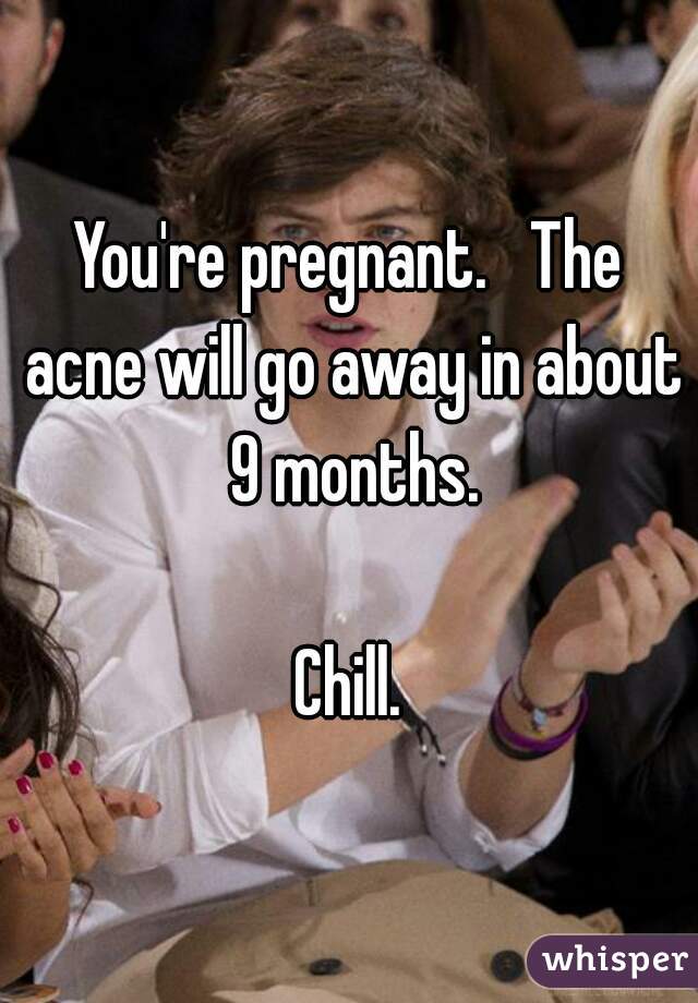 You're pregnant.   The acne will go away in about 9 months.

Chill.
