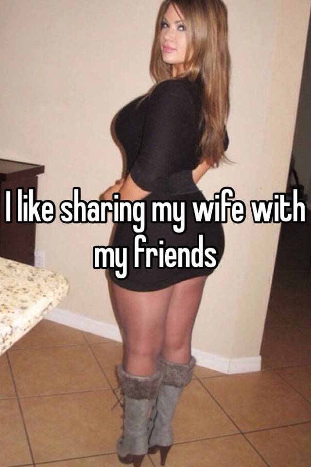 I like sharing my wife with my friends