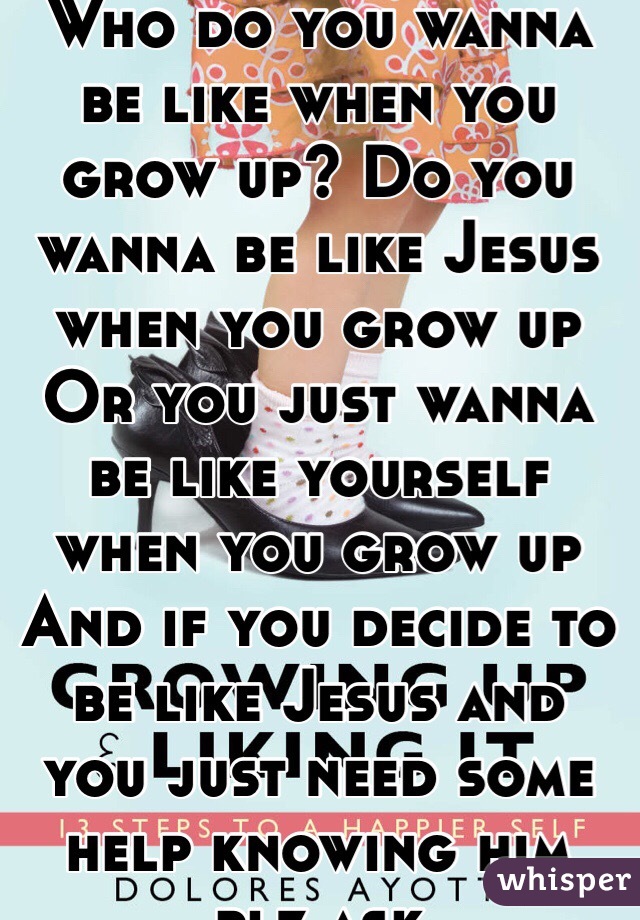 Who Do You Wanna Be Like When You Grow Up Do You Wanna Be Like Jesus