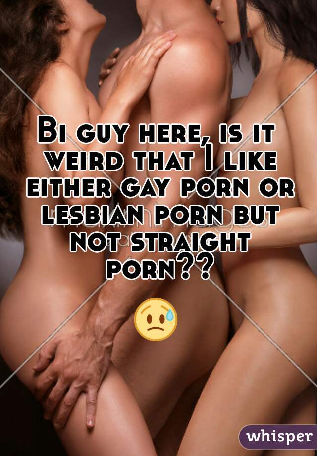 Bi guy here, is it weird that I like either gay porn or ...