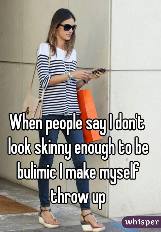 when-people-say-i-don-t-look-skinny-enough-to-be-bulimic-i-make-myself