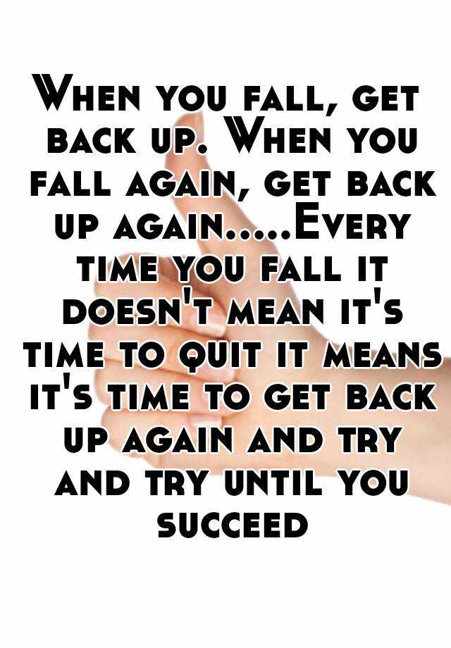 When you fall, get back up. When you fall again, get back up again