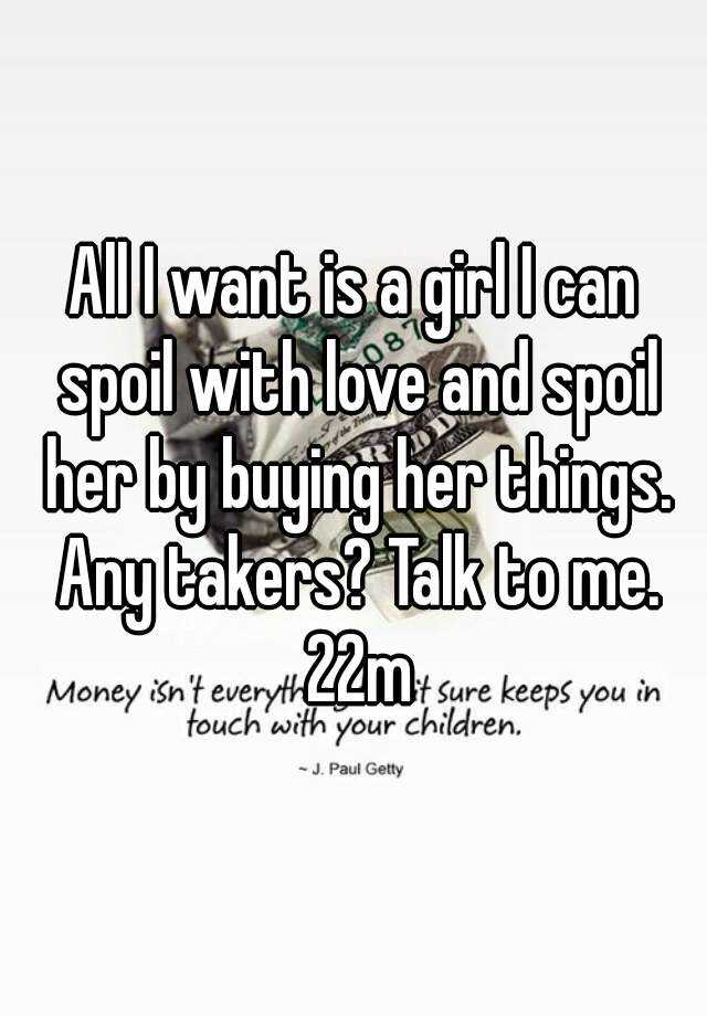 All I Want Is A Girl I Can Spoil With Love And Spoil Her By Buying Her Things Any Takers Talk