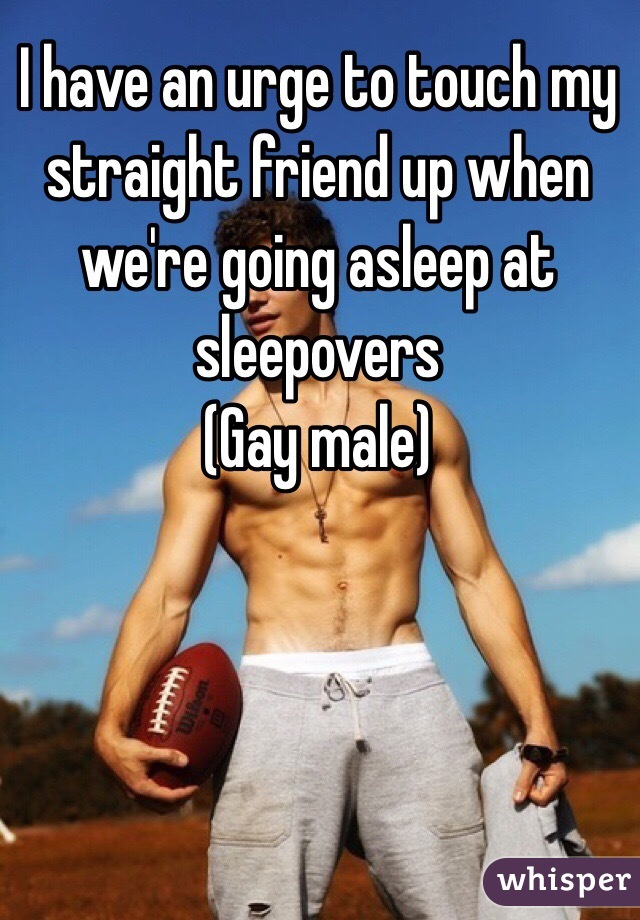 I Have An Urge To Touch My Straight Friend Up When We Re Going Asleep At Sleepovers Gay Male