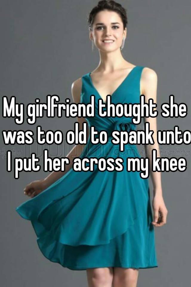 My Girlfriend Thought She Was Too Old To Spank Unto I Put Her Across My
