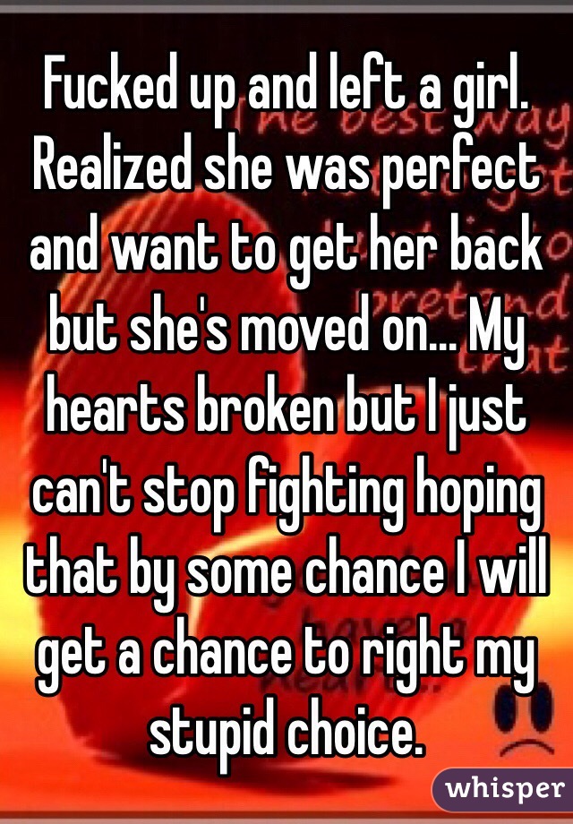 Fucked Up And Left A Girl Realized She Was Perfect And Want To Get Her Back But Shes Moved On