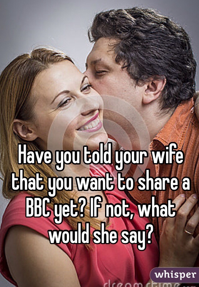 Have you told your wife that you want to share a BBC yet? If not, w picture