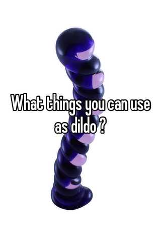 Things u can use as a dildo