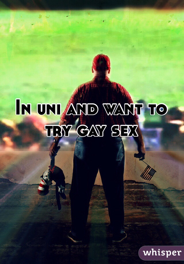 In uni and want to try gay sex