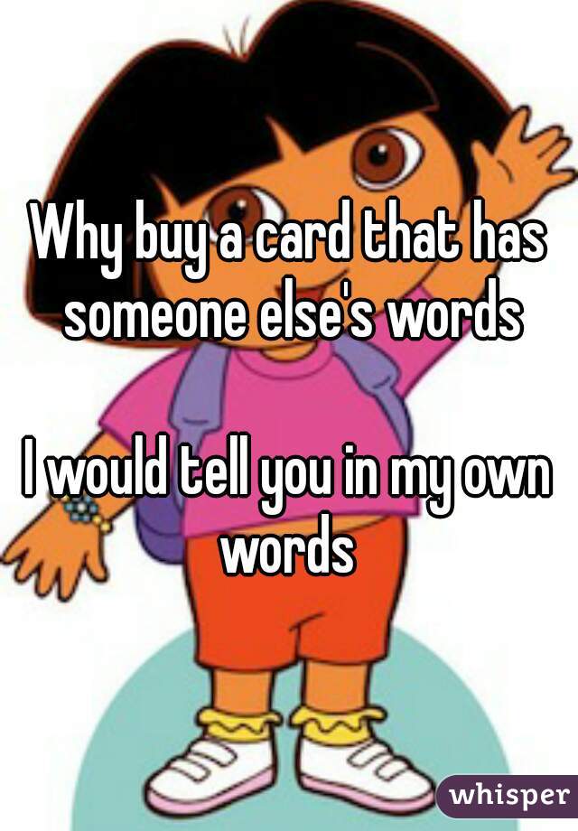 Why buy a card that has someone else's words

I would tell you in my own words 