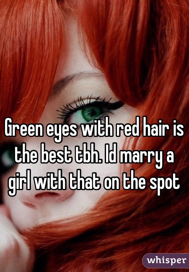 Green eyes with red hair is the best tbh. Id marry a girl with that on the spot