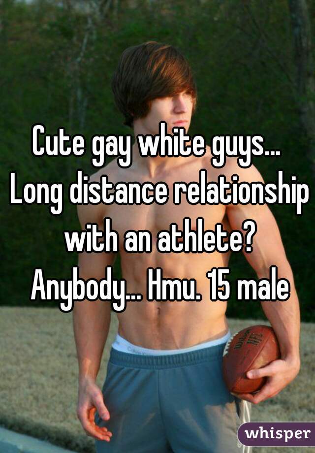Cute gay white guys... Long distance relationship with an athlete? Anybody... Hmu. 15 male