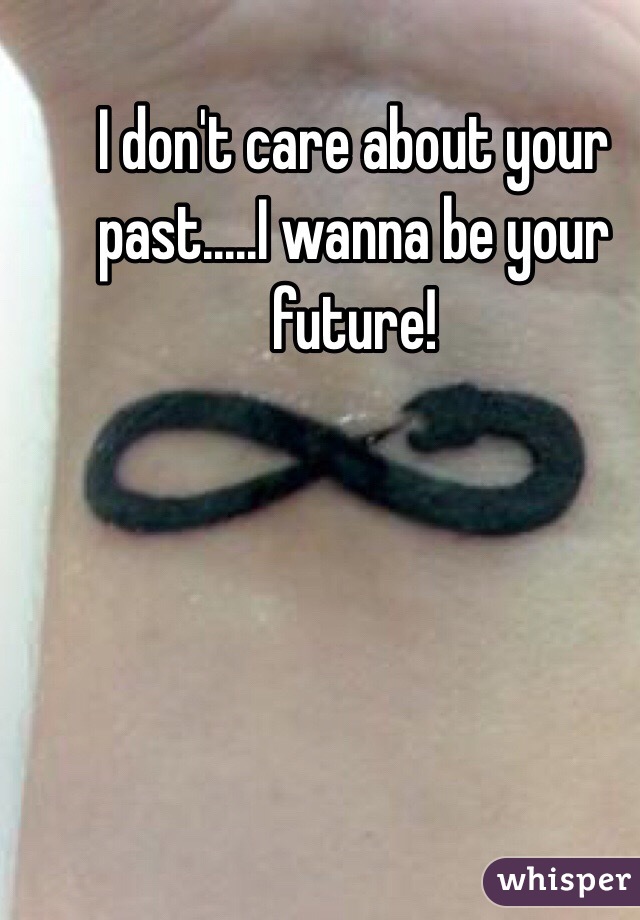 I don't care about your past.....I wanna be your future!