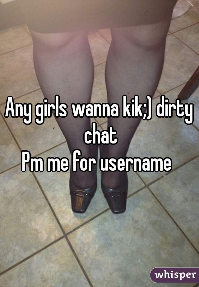 Any girls wanna kik;) dirty chat
Pm me for username 