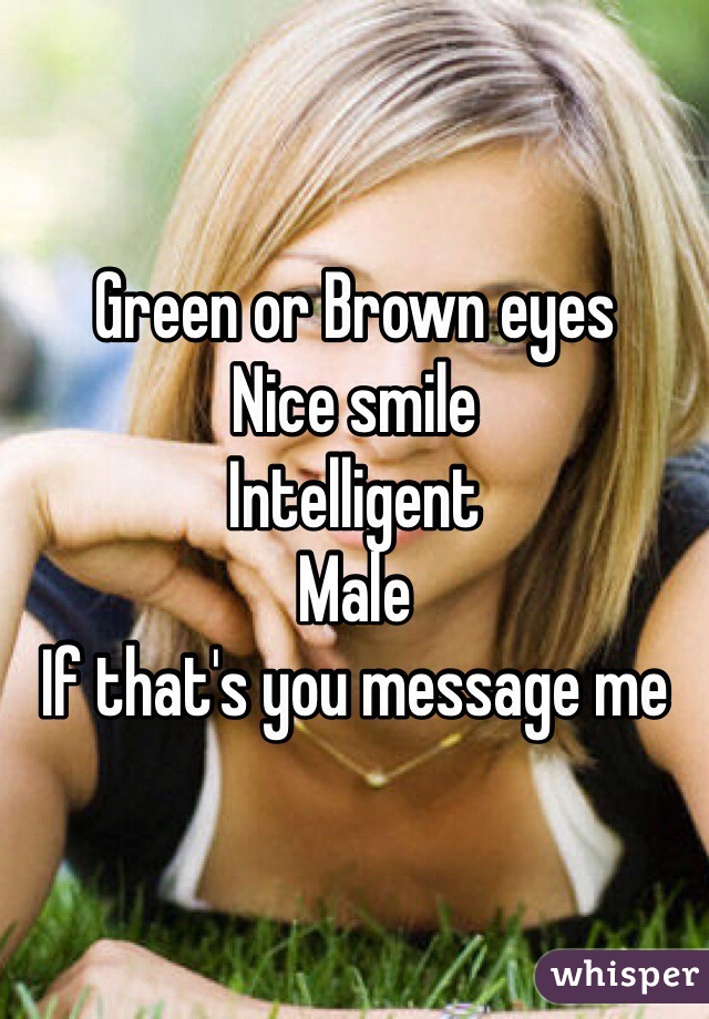 Green or Brown eyes 
Nice smile
Intelligent
Male
If that's you message me