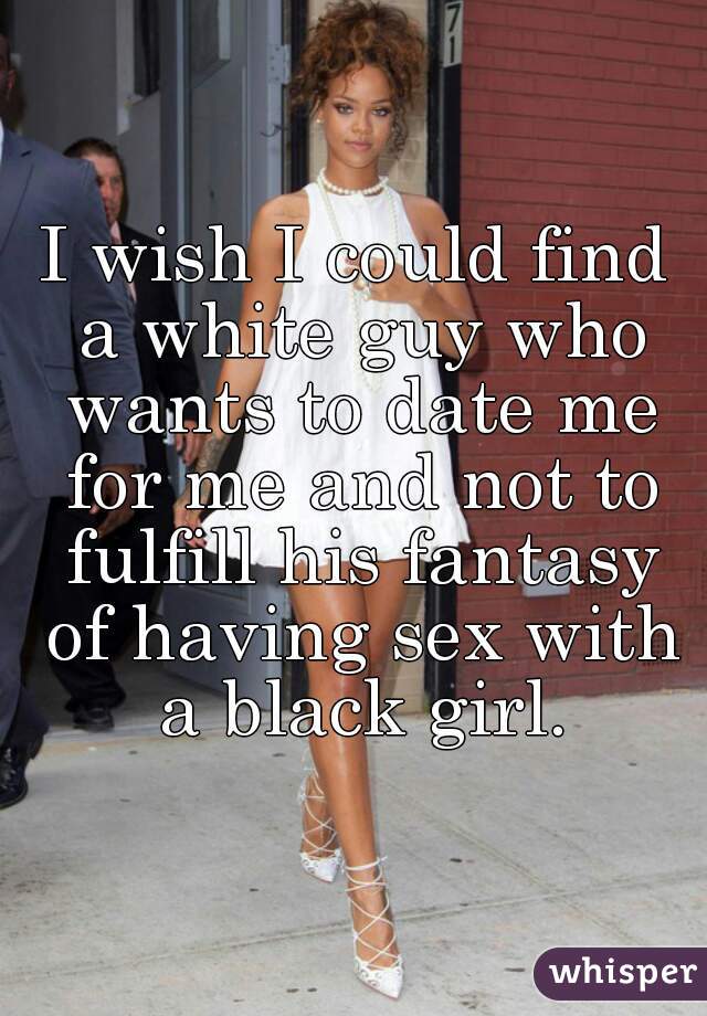 I Wish I Could Find A White Guy Who Wants To Date Me For