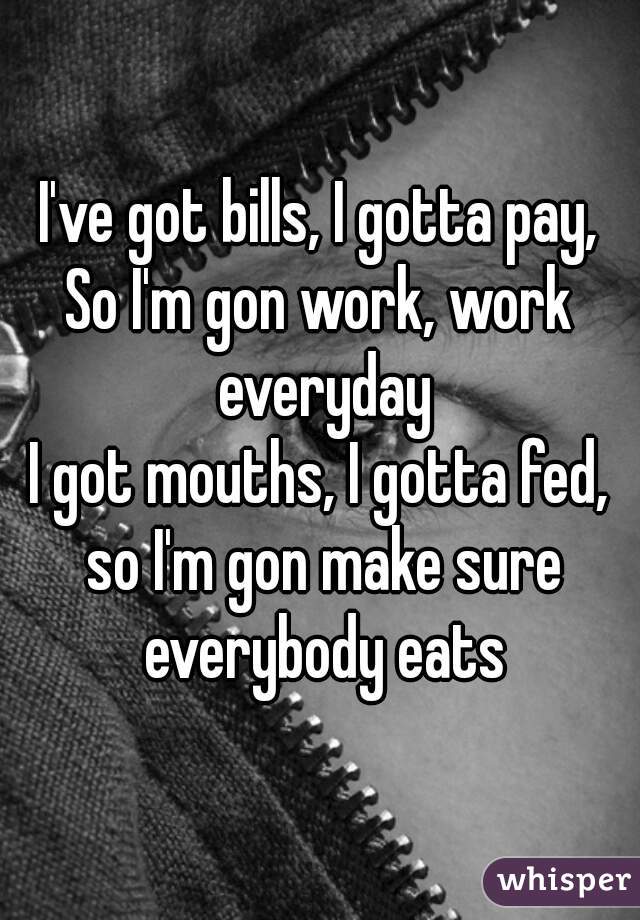 got mouths to feed and bills to pay song