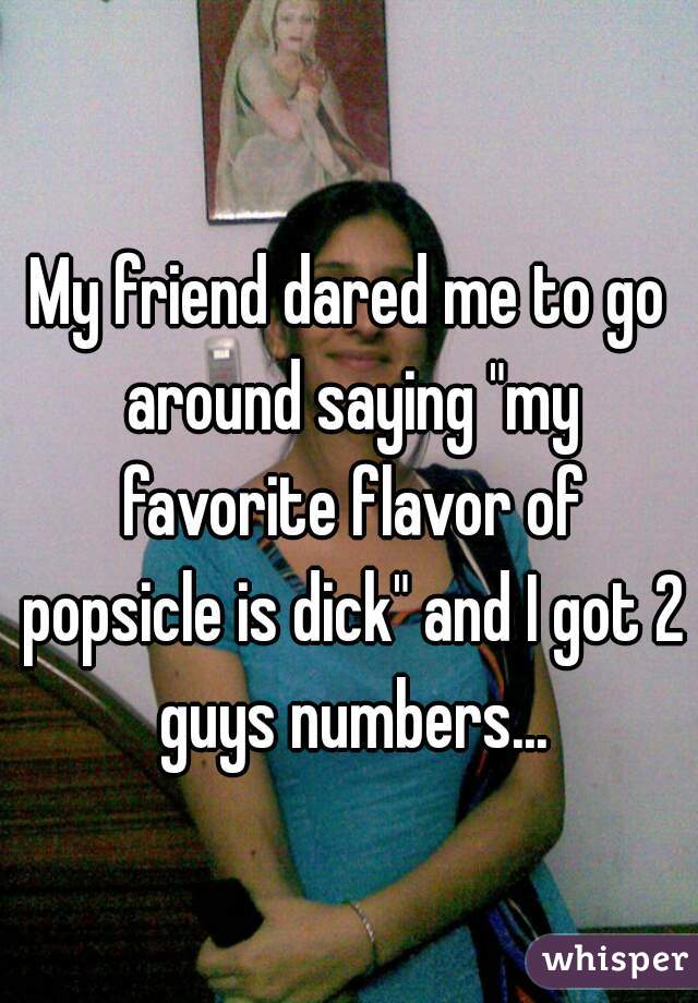My favorite popsicle flavor is dick