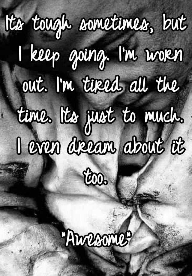 its-tough-sometimes-but-i-keep-going-i-m-worn-out-i-m-tired-all-the