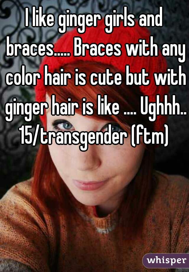 I Like Ginger Girls And Braces Braces With Any Color Hair Is Cute