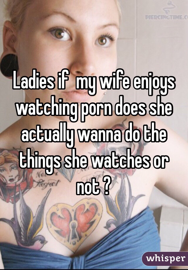 Ladies if my wife enjoys watching porn does she actually ...