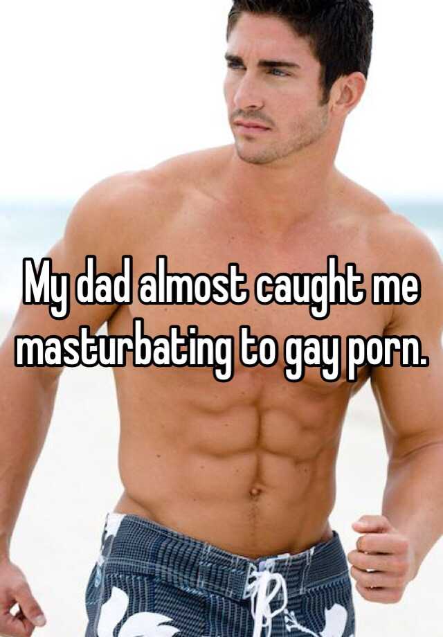 Almost Caught Gay Porn - My dad almost caught me masturbating to gay porn.