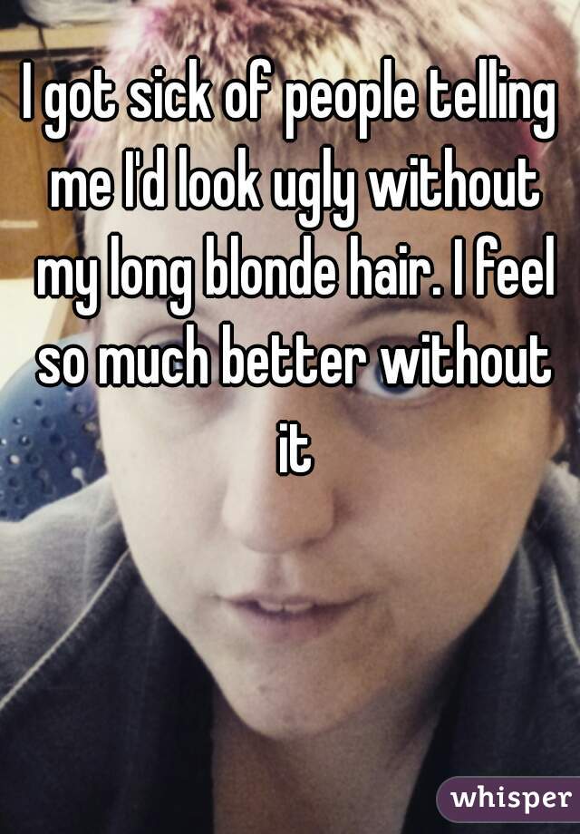 I Got Sick Of People Telling Me I D Look Ugly Without My Long