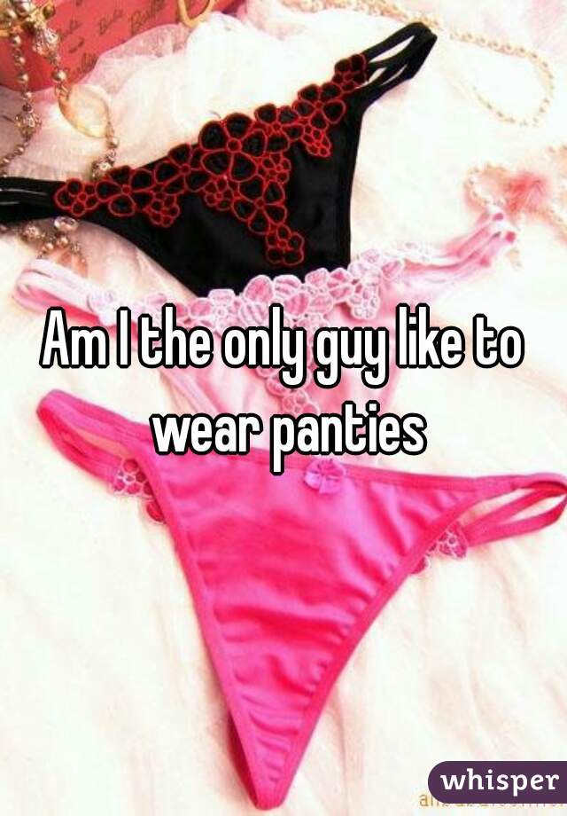 Am I The Only Guy Like To Wear Panties