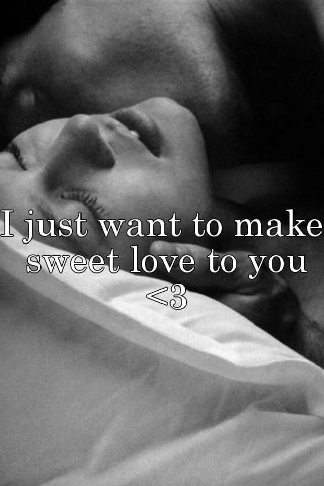 I Just Want To Make Sweet Love To You
