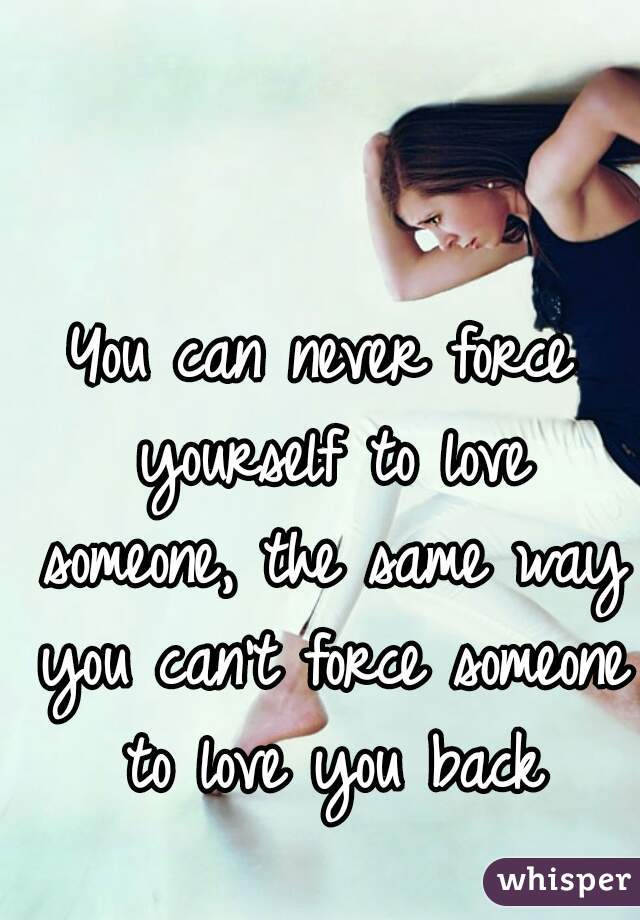 you-can-never-force-yourself-to-love-someone-the-same-way-you-can-t