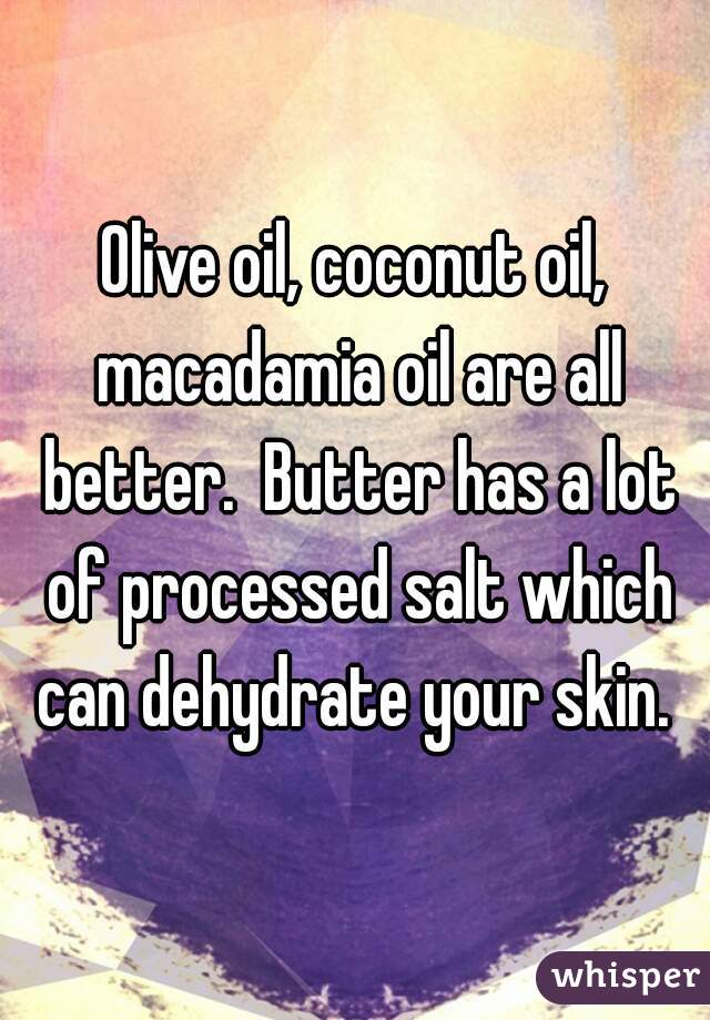 Olive oil, coconut oil, macadamia oil are all better.  Butter has a lot of processed salt which can dehydrate your skin. 
