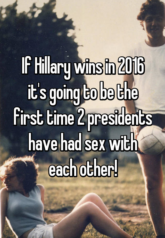 If Hillary Wins In 2016 It S Going To Be The First Time 2 Presidents Have Had Sex With Each Other