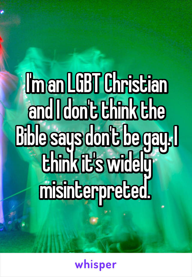 I'm an LGBT Christian and I don't think the Bible says don't be gay. I think it's widely misinterpreted. 