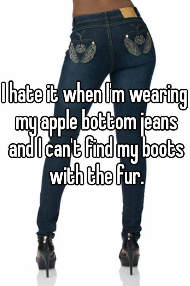 Jeg vil have Nogle gange nogle gange ujævnheder I hate it when I'm wearing my apple bottom jeans and I can't find my boots  with the fur.
