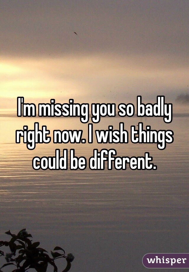 i-m-missing-you-so-badly-right-now-i-wish-things-could-be-different