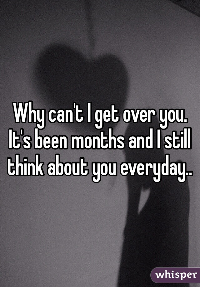 Why Can T I Get Over You It S Been Months And I Still Think About You