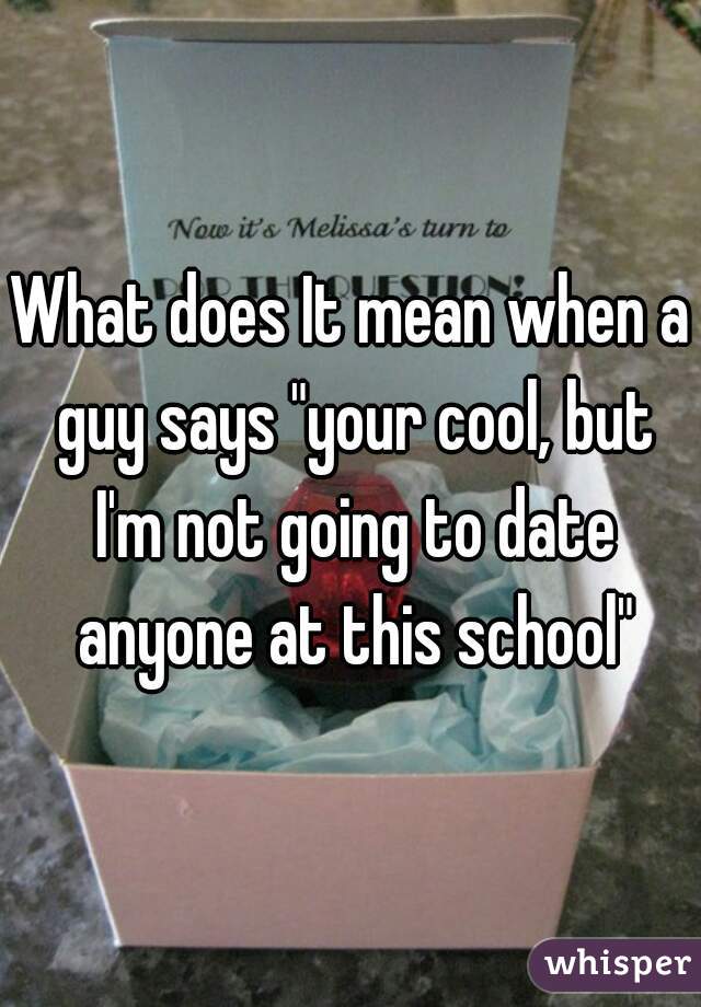 what-does-it-mean-when-a-guy-says-your-cool-but-i-m-not-going-to-date