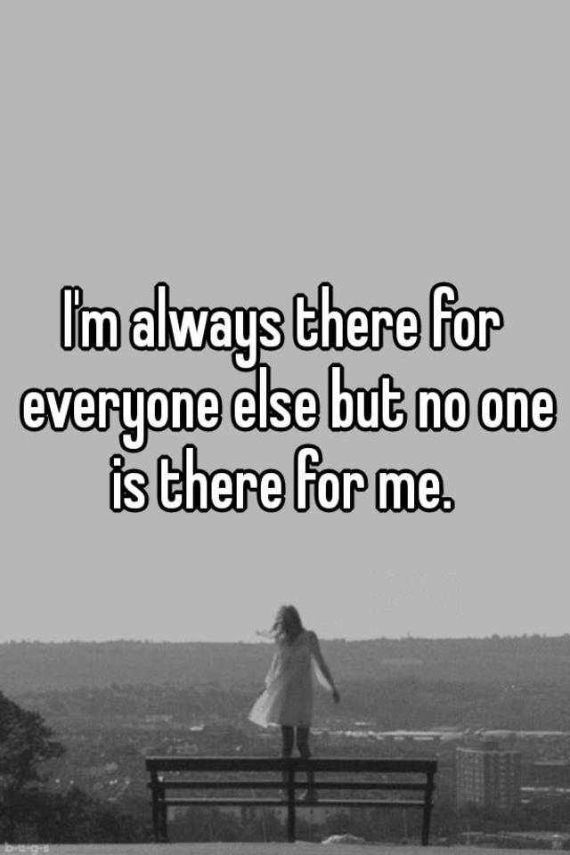 i-m-always-there-for-everyone-else-but-no-one-is-there-for-me