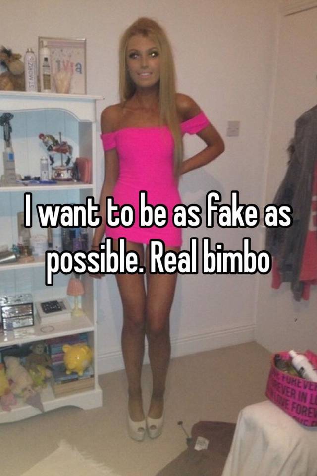 I want to be as fake as possible. Real bimbo