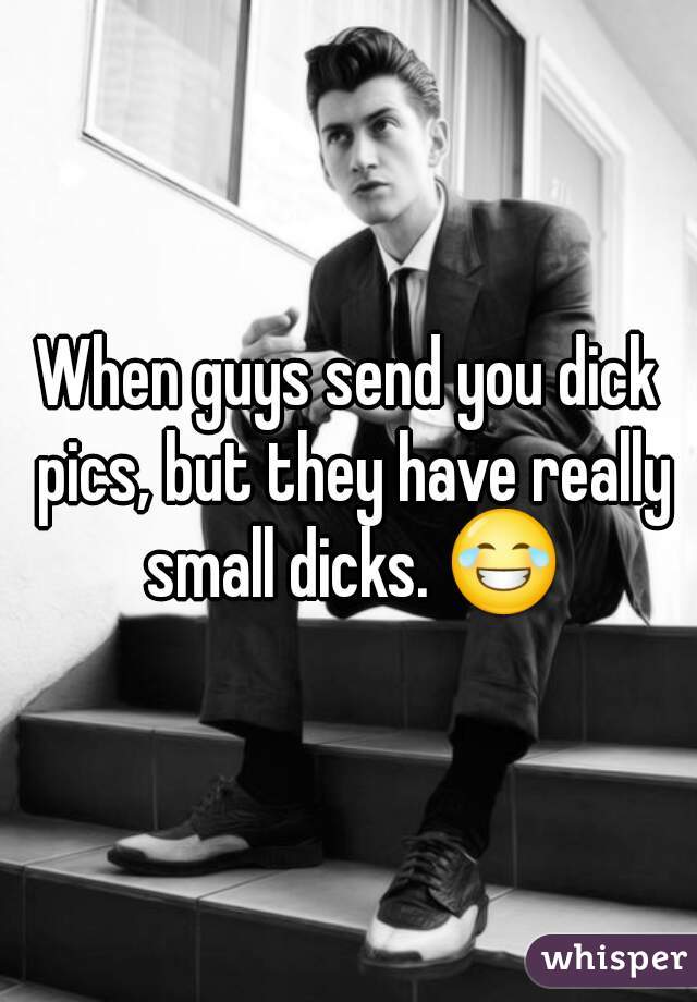 When guys send you dick pics, but they have really small dicks. 😂